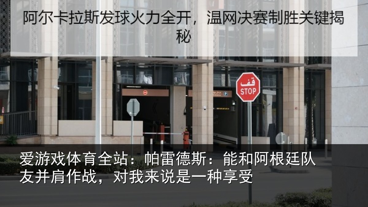 爱游戏体育全站:帕雷德斯:能和阿根廷队友并肩作战,对我来说是一种享受