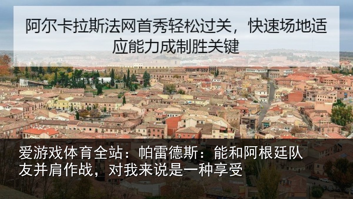 爱游戏体育全站:帕雷德斯:能和阿根廷队友并肩作战,对我来说是一种享受