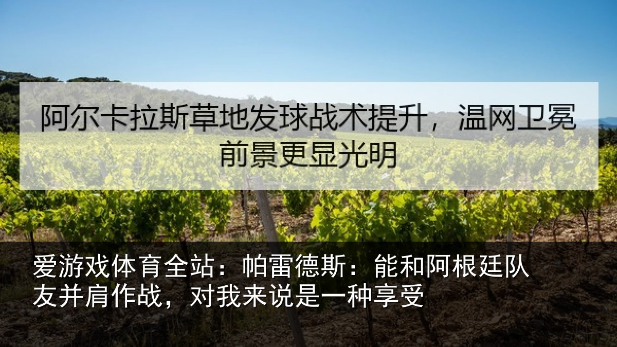 爱游戏体育全站：帕雷德斯：能和阿根廷队友并肩作战，对我来说是一种享受
