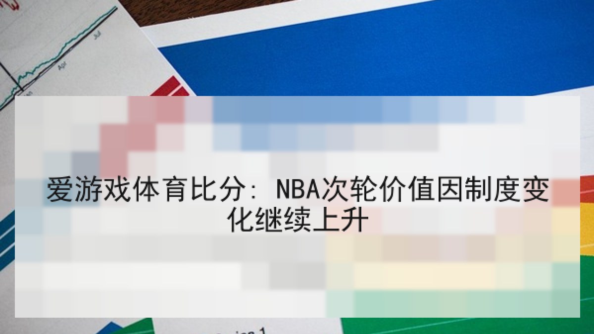 爱游戏体育比分: NBA次轮价值因制度变化继续上升