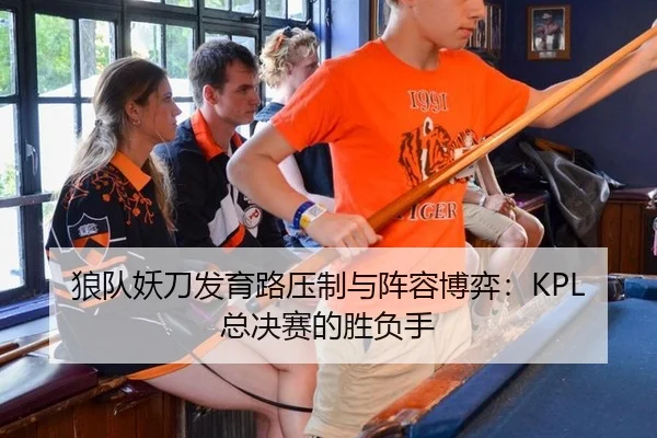狼队妖刀发育路压制与阵容博弈：KPL总决赛的胜负手