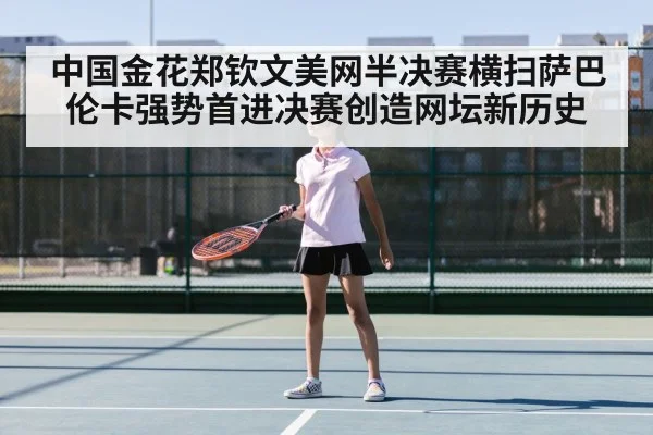 中国金花郑钦文美网半决赛横扫萨巴伦卡强势首进决赛创造网坛新历史