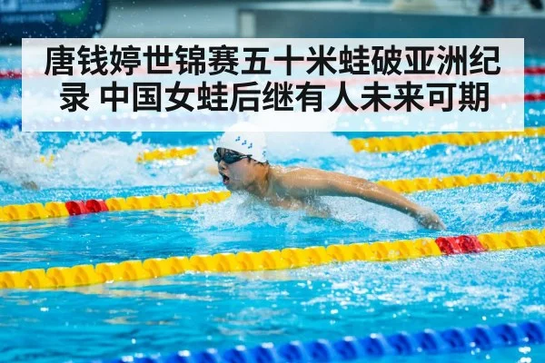 唐钱婷世锦赛五十米蛙破亚洲纪录 中国女蛙后继有人未来可期
