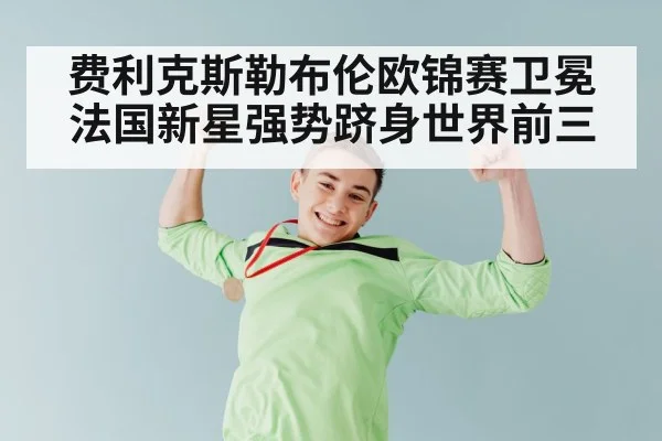 费利克斯勒布伦欧锦赛卫冕 法国新星强势跻身世界前三